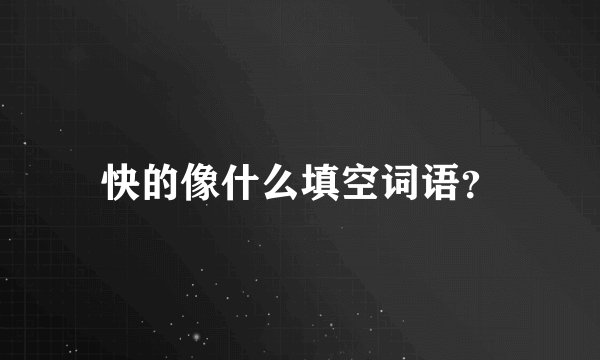快的像什么填空词语？