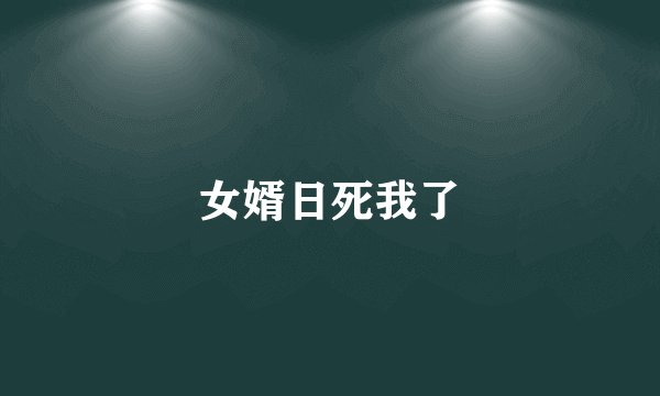 女婿日死我了
