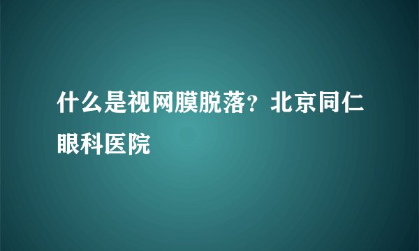 什么是视网膜脱落？北京同仁眼科医院