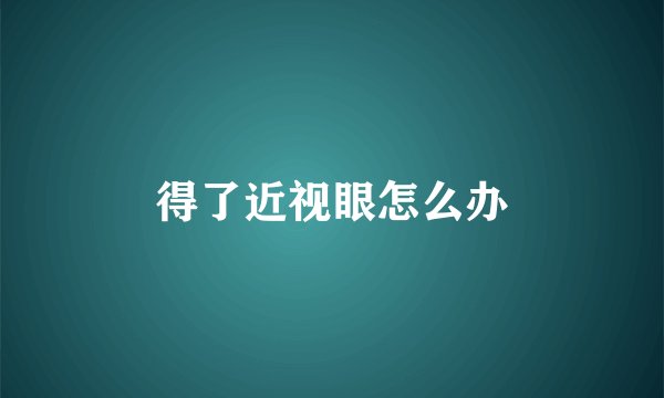 得了近视眼怎么办