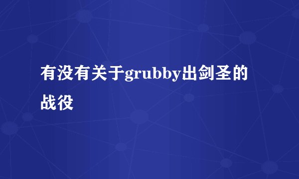 有没有关于grubby出剑圣的战役