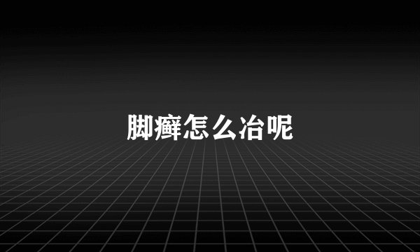 脚癣怎么冶呢