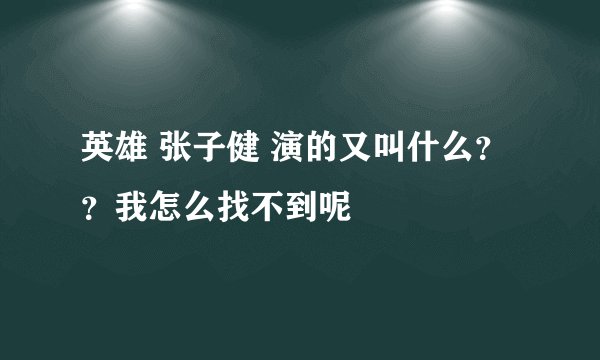 英雄 张子健 演的又叫什么？？我怎么找不到呢