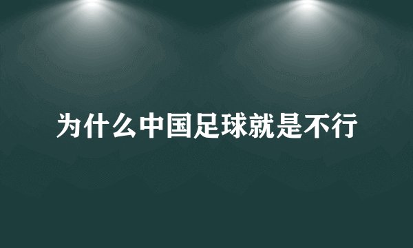 为什么中国足球就是不行