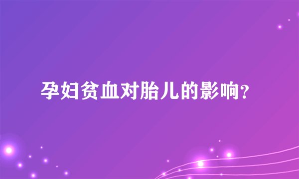 孕妇贫血对胎儿的影响?