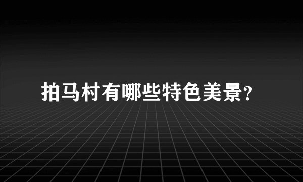 拍马村有哪些特色美景?
