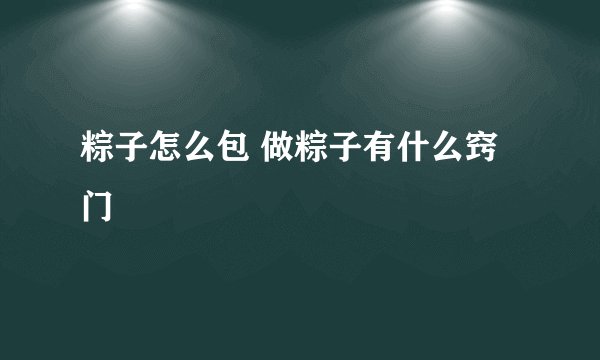 粽子怎么包 做粽子有什么窍门
