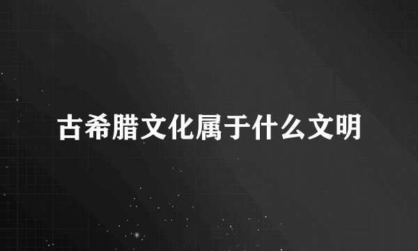 古希腊文化属于什么文明