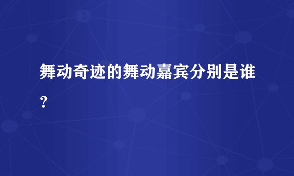 舞动奇迹的舞动嘉宾分别是谁？