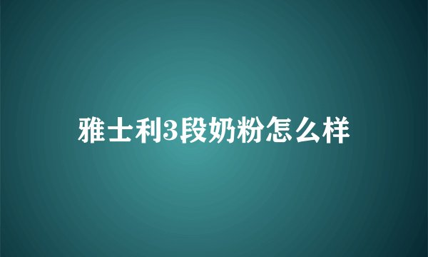 雅士利3段奶粉怎么样