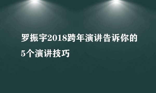 罗振宇2018跨年演讲告诉你的5个演讲技巧