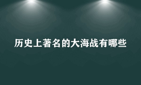 历史上著名的大海战有哪些