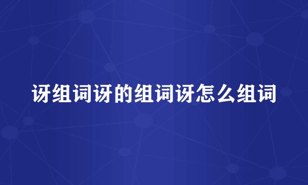 讶组词讶的组词讶怎么组词