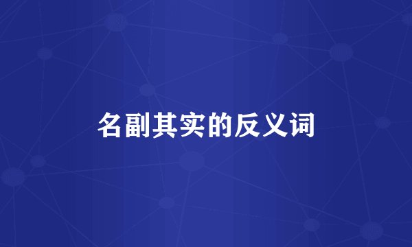 名副其实的反义词