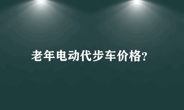 老年电动代步车价格？