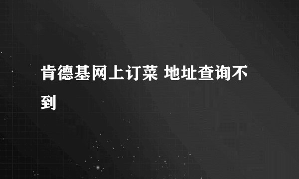 肯德基网上订菜 地址查询不到