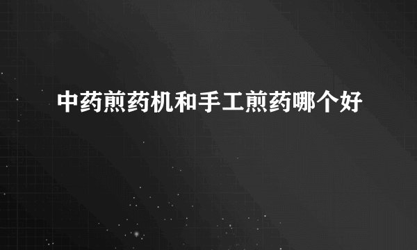 中药煎药机和手工煎药哪个好