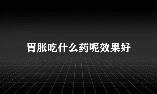 胃胀吃什么药呢效果好