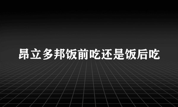 昂立多邦饭前吃还是饭后吃