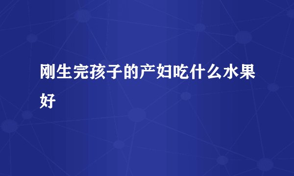 刚生完孩子的产妇吃什么水果好