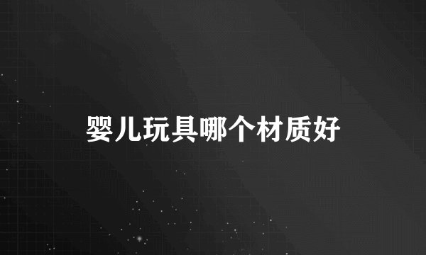 婴儿玩具哪个材质好