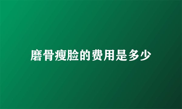 磨骨瘦脸的费用是多少