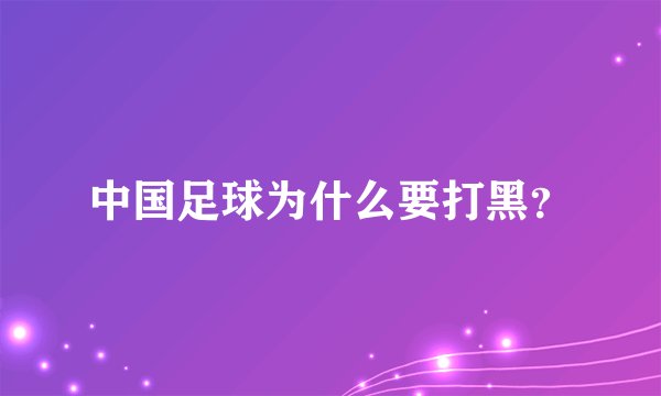 中国足球为什么要打黑？