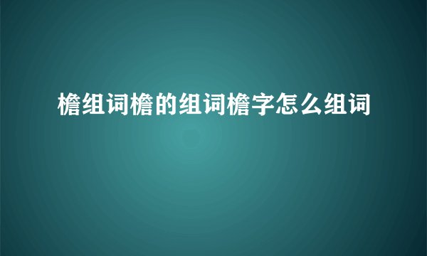 檐组词檐的组词檐字怎么组词