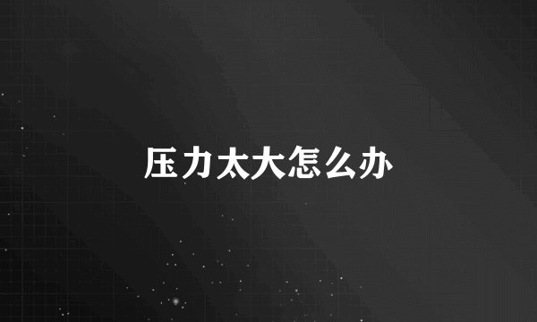 压力太大怎么办