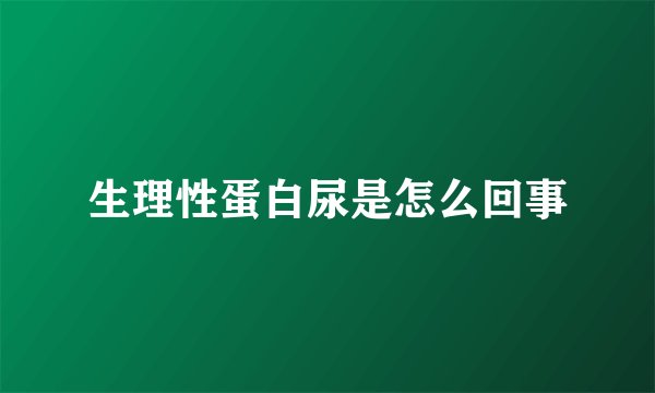 生理性蛋白尿是怎么回事