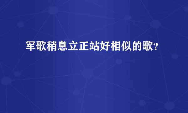 军歌稍息立正站好相似的歌？