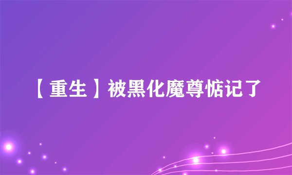【重生】被黑化魔尊惦记了