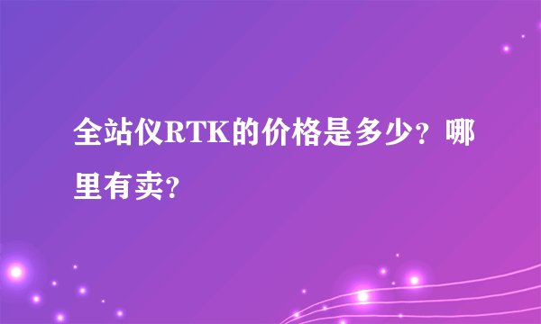 全站仪RTK的价格是多少?哪里有卖?