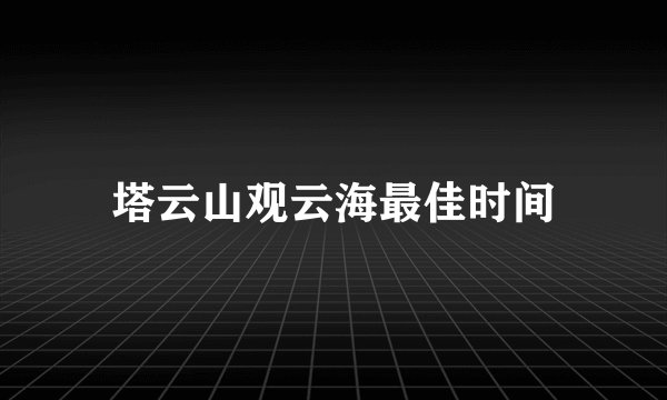 塔云山观云海最佳时间
