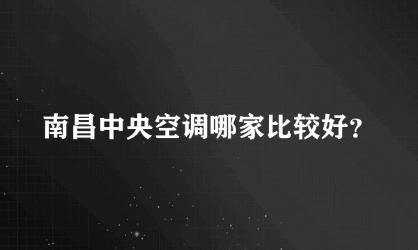 南昌中央空调哪家比较好？