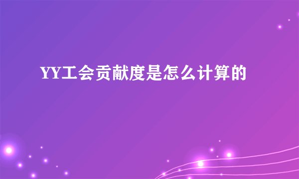 YY工会贡献度是怎么计算的