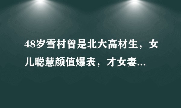 48岁雪村曾是北大高材生，女儿聪慧颜值爆表，才女妻子婚后大变样