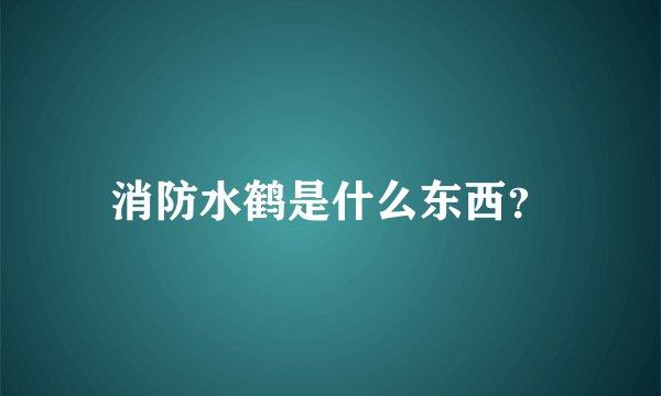 消防水鹤是什么东西?