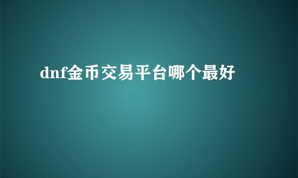 dnf金币交易平台哪个最好