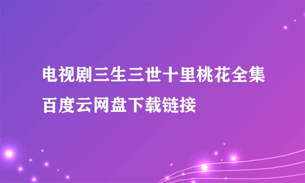 电视剧三生三世十里桃花全集百度云网盘下载链接