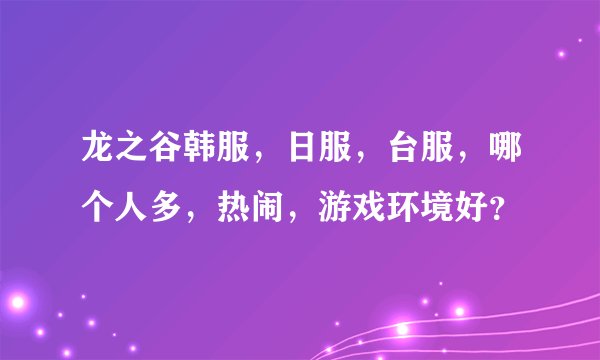 龙之谷韩服，日服，台服，哪个人多，热闹，游戏环境好？