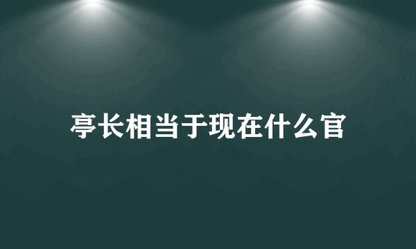 亭长相当于现在什么官