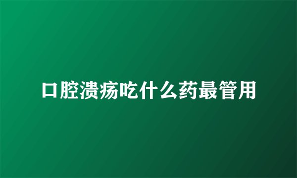口腔溃疡吃什么药最管用
