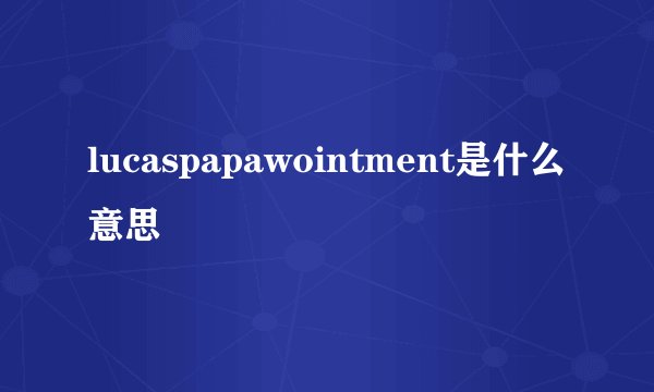lucaspapawointment是什么意思