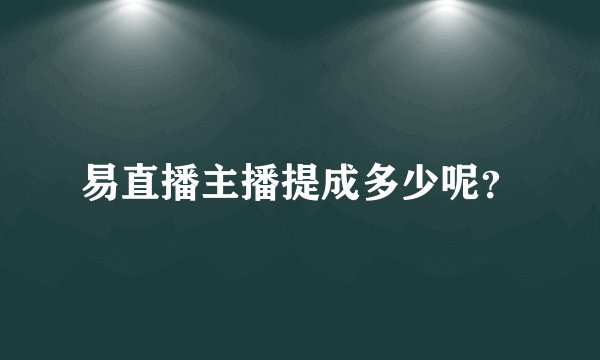 易直播主播提成多少呢?