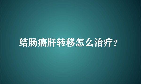 结肠癌肝转移怎么治疗?