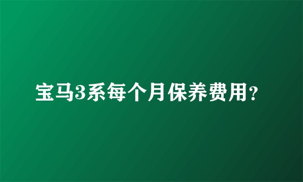 宝马3系每个月保养费用？