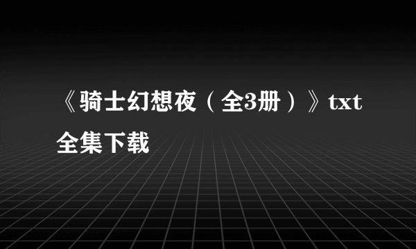 《骑士幻想夜(全3册)》txt全集下载