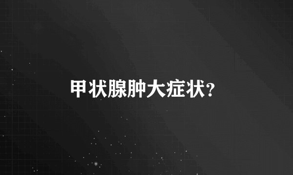 甲状腺肿大症状？