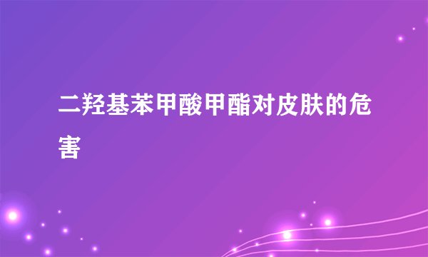 二羟基苯甲酸甲酯对皮肤的危害